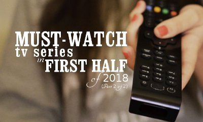 Must-Watch TV Series in First Half of 2018 (Part 2 of 2)