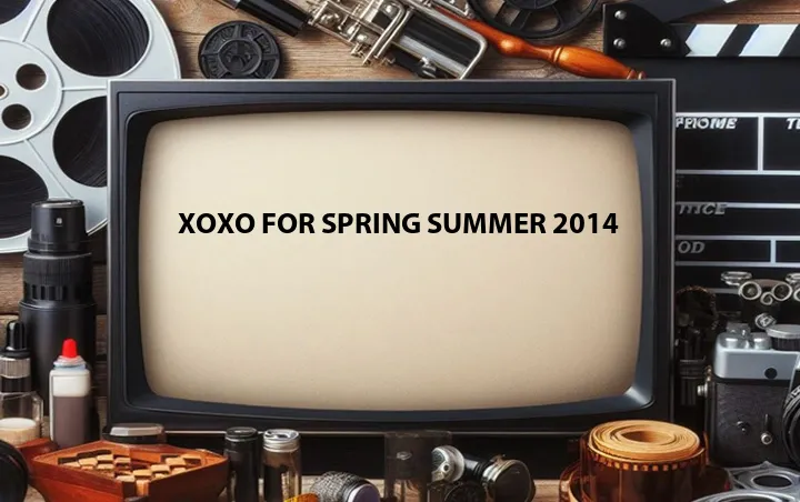 XOXO for Spring Summer 2014