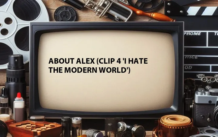 About Alex (Clip 4 'I Hate the Modern World')
