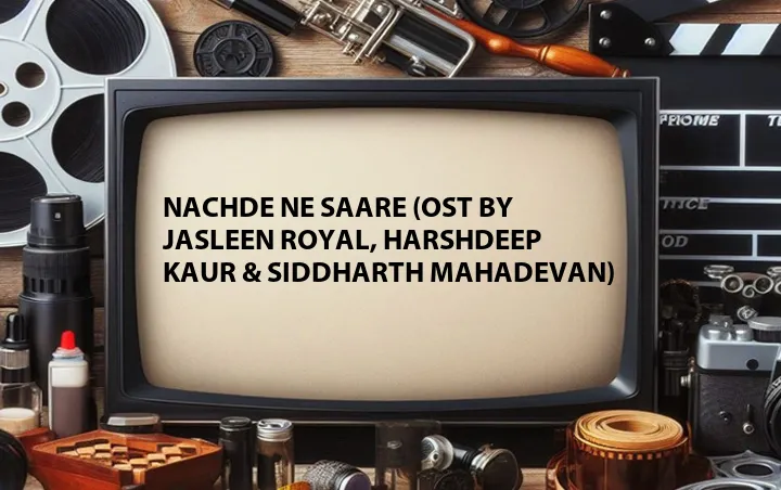 Nachde Ne Saare (OST by Jasleen Royal, Harshdeep Kaur & Siddharth Mahadevan)