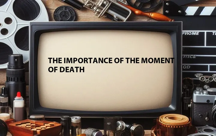 The Importance of the Moment of Death