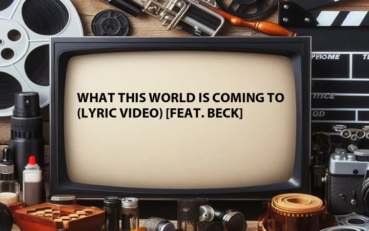 What This World Is Coming To (Lyric Video) [Feat. Beck]