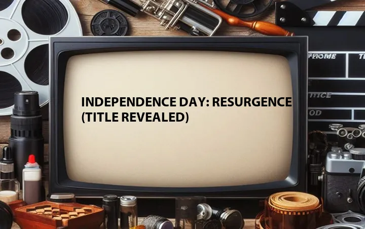 Independence Day: Resurgence (Title Revealed)
