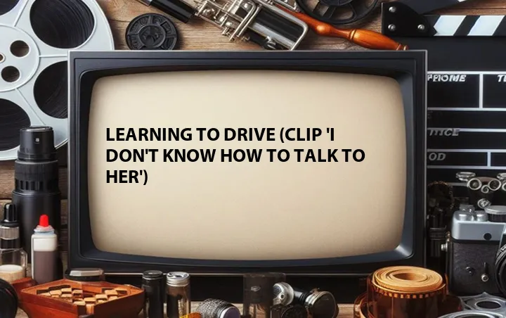 Learning to Drive (Clip 'I Don't Know How to Talk to Her')