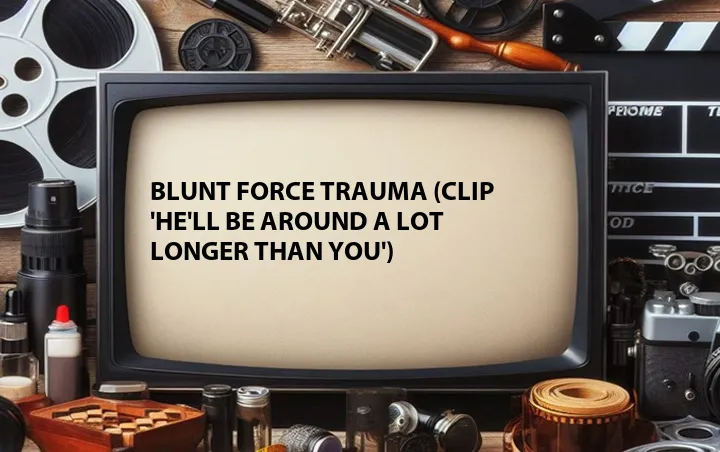 Blunt Force Trauma (Clip 'He'll Be Around a Lot Longer Than You')
