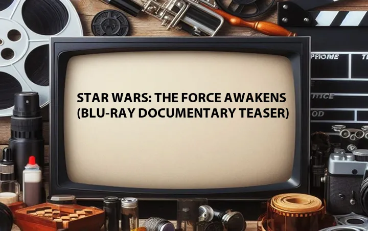 Star Wars: The Force Awakens (Blu-ray Documentary Teaser)