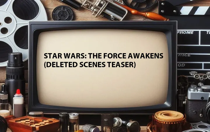 Star Wars: The Force Awakens (Deleted Scenes Teaser)