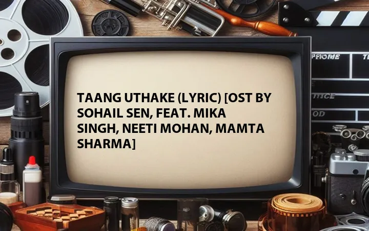 Taang Uthake (Lyric) [OST by Sohail Sen, Feat. Mika Singh, Neeti Mohan, Mamta Sharma]