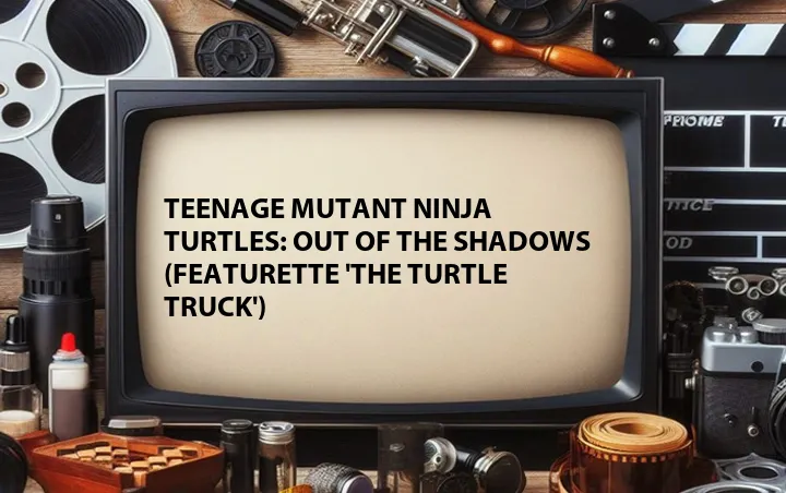 Teenage Mutant Ninja Turtles: Out of the Shadows (Featurette 'The Turtle Truck')