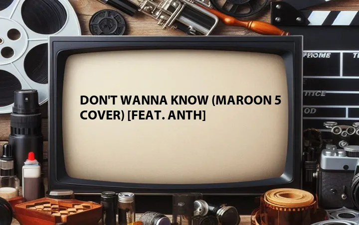 Don't Wanna Know (Maroon 5 Cover) [Feat. Anth]