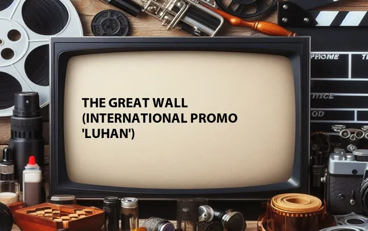 The Great Wall (International Promo 'Luhan')