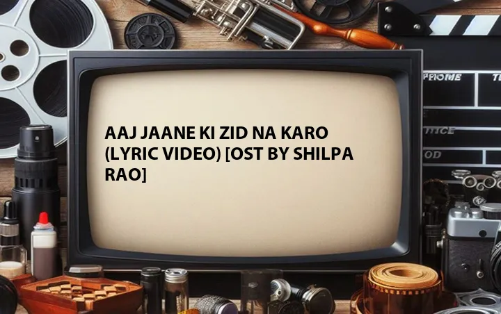 Aaj Jaane Ki Zid Na Karo (Lyric Video) [OST by Shilpa Rao]