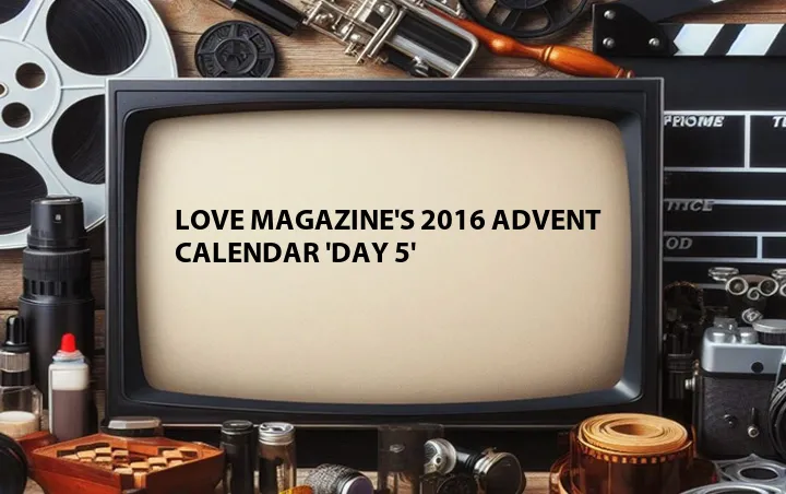 Love Magazine's 2016 Advent Calendar 'Day 5'