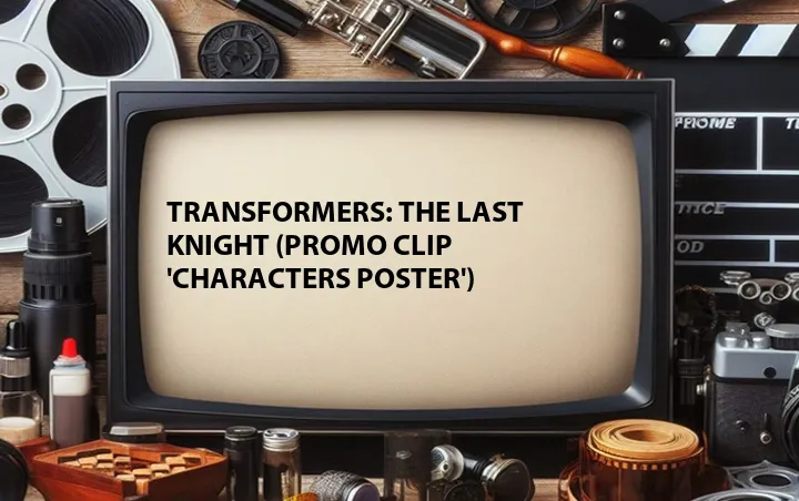 Transformers: The Last Knight (Promo Clip 'Characters Poster')