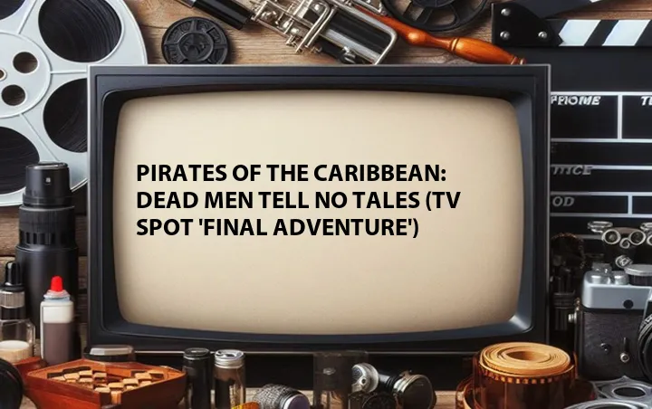 Pirates of the Caribbean: Dead Men Tell No Tales (TV Spot 'Final Adventure')