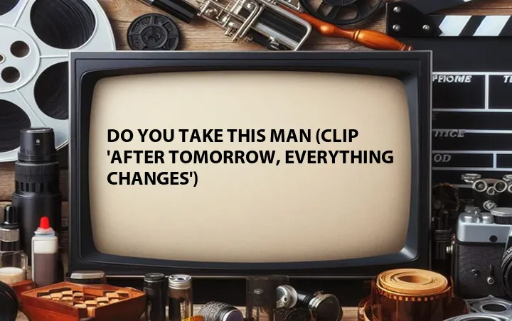 Do You Take This Man (Clip 'After Tomorrow, Everything Changes')