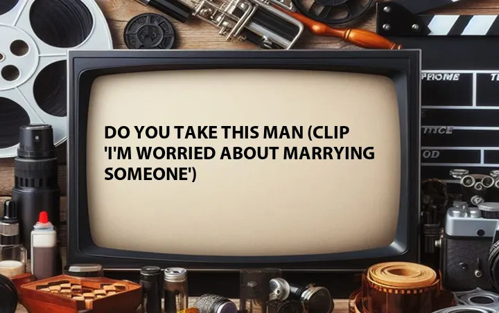 Do You Take This Man (Clip 'I'm Worried About Marrying Someone')