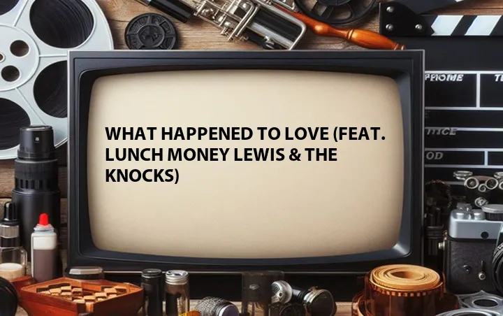 What Happened to Love (Feat. Lunch Money Lewis & The Knocks)