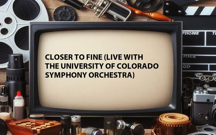Closer to Fine (Live with The University of Colorado Symphony Orchestra)