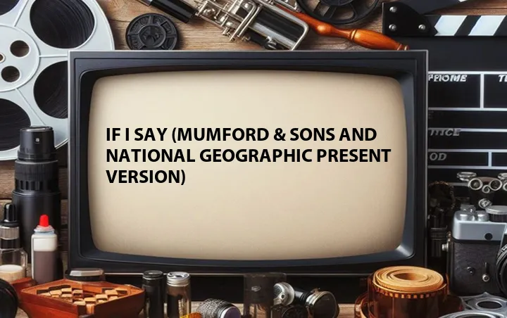 If I Say (Mumford & Sons and National Geographic Present Version)