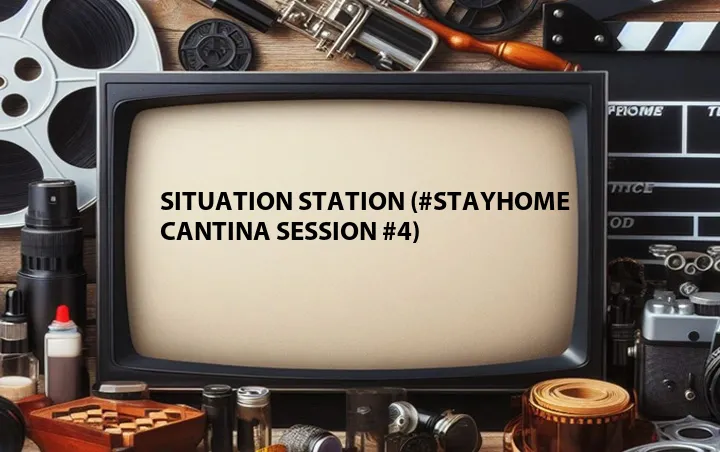 Situation Station (#StayHome Cantina Session #4)
