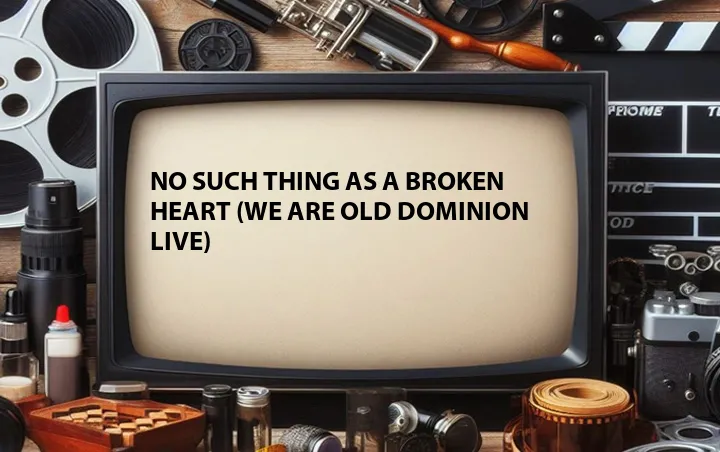 No Such Thing as a Broken Heart (We Are Old Dominion Live)