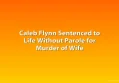 Caleb Flynn Sentenced to Life Without Parole for Murder of Wife