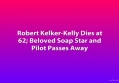 Robert Kelker-Kelly Dies at 62; Beloved Soap Star and Pilot Passes Away
