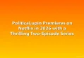 PoliticaLupin Premieres on Netflix in 2026 with a Thrilling Two-Episode Series