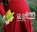 Female Celebrities Who Got Pregnant Later in Life