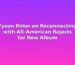 Tyson Ritter on Reconnecting with All-American Rejects for New Album