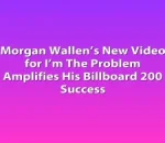Morgan Wallen’s New Video for I’m The Problem Amplifies His Billboard 200 Success