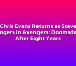 Chris Evans Returns as Steve Rogers in Avengers: Doomsday After Eight Years