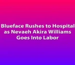 Blueface Rushes to Hospital as Nevaeh Akira Williams Goes Into Labor