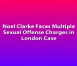 Noel Clarke Faces Multiple Sexual Offense Charges in London Case