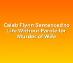 Caleb Flynn Sentenced to Life Without Parole for Murder of Wife