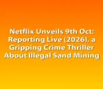 Netflix Unveils 9th Oct: Reporting Live (2026), a Gripping Crime Thriller About Illegal Sand Mining