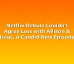 Netflix Debuts Couldn't Agree Less with Allison & Isaac, A Candid New Episode
