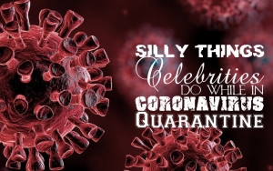 Silly Things Celebrities Do While in Coronavirus Quarantine
