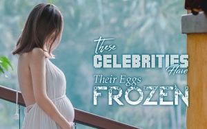 These Celebrities Have Their Eggs Frozen