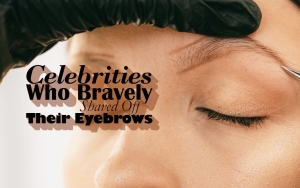 Celebrities Who Bravely Shaved Off Their Eyebrows