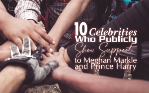 10 Celebrities Who Publicly Show Support to Meghan Markle and Prince Harry