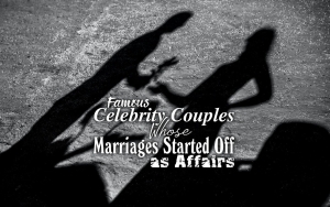 Famous Celebrity Couples Whose Marriages Started Off as Affairs