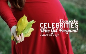 Female Celebrities Who Got Pregnant Later in Life