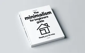 The Minimalism for Beginners Guide: Simplify Your Life Today