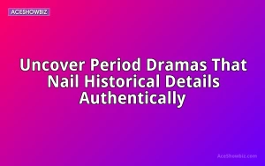 Uncover Period Dramas That Nail Historical Details Authentically