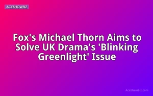 Fox's Michael Thorn Aims to Solve UK Drama's 'Blinking Greenlight' Issue