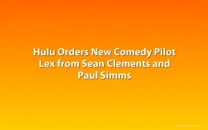Hulu Orders New Comedy Pilot Lex from Sean Clements and Paul Simms