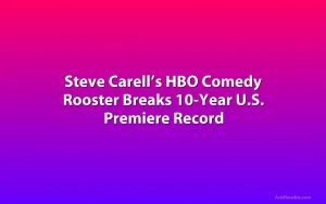 Steve Carell’s HBO Comedy Rooster Breaks 10-Year U.S. Premiere Record