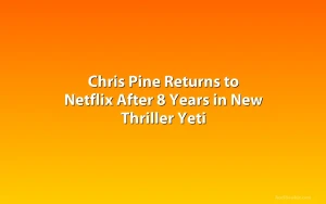 Chris Pine Returns to Netflix After 8 Years in New Thriller Yeti